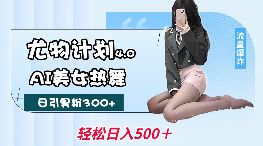 fy10990期-尤物计划4.0，AI美女热舞引爆流量，不限流不封号，轻松月入一万+