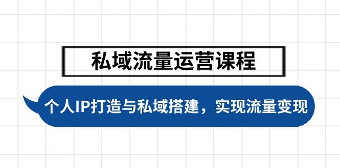 fy10991期-私域流量运营课程，个人IP打造与私域搭建，助力学员实现流量变现