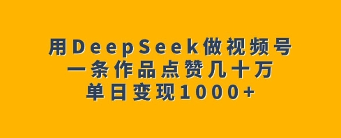 mp16347期-用DeepSeek做视频号，一条作品点赞几十万，单日变现1k