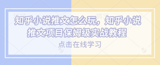 mp16380期-知乎小说推文怎么玩，知乎小说推文项目保姆级实战教程