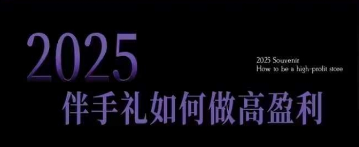 mp16401期-2025伴手礼如何做高盈利门店，小白保姆级伴手礼开店指南，伴手礼最新实战10大攻略，突破获客瓶颈