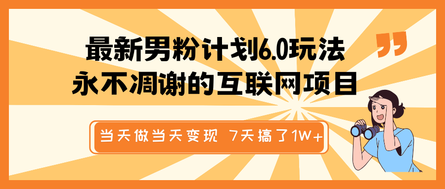 fy11037期-最新男粉计划6.0玩法，永不凋谢的互联网项目 当天做当天变现，视频包原创，7天搞了1W+