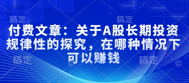 mp16438期-付费文章：关于A股长期投资规律性的探究，在哪种情况下可以赚钱