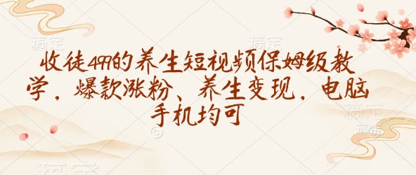 mp16440期-收徒499的养生短视频保姆级教学，爆款涨粉、养生变现，电脑手机均可