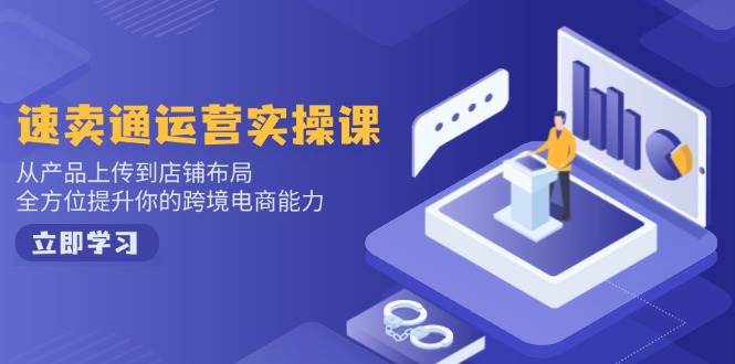 fy11065期-速卖通运营实操课，从产品上传到店铺布局，全方位提升你的跨境电商能力