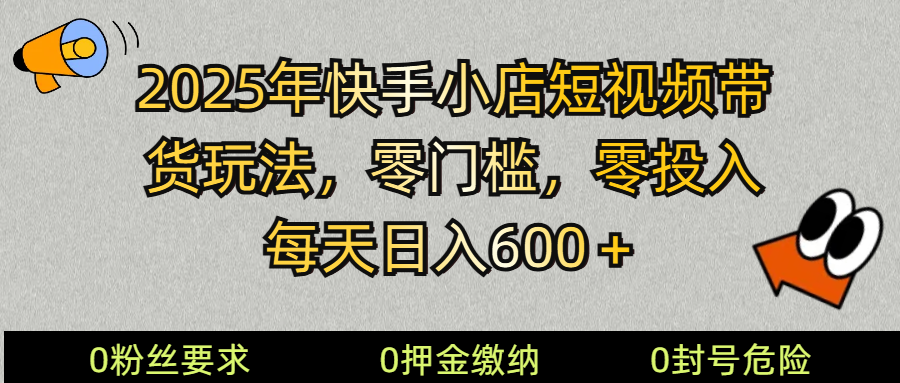 fy11066期-2025快手小店短视频带货模式，零投入，零门槛，每天日入600＋