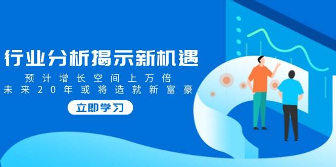 fy11080期-行业分析揭示新机遇，预计增长空间上万倍，未来20年或将造就新富豪