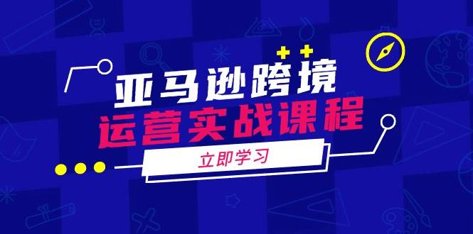 fy11102期-亚马逊跨境运营实战课程：涵盖亚马逊运营、申诉、选品等多个方面