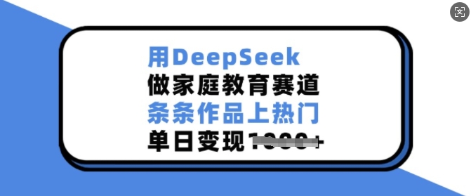 mp16567期-用DeepSeek做家庭教育赛道，条条作品上热门，单日变现多张