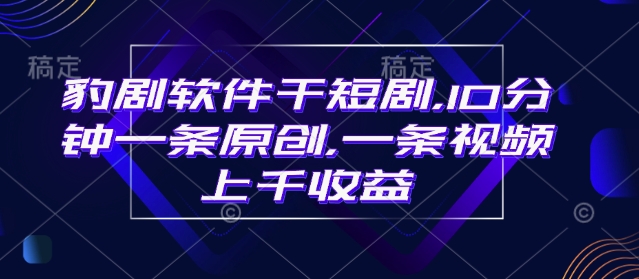 mp16569期-豹剧软件干短剧，10分钟一条原创，爆一条视频上千收益