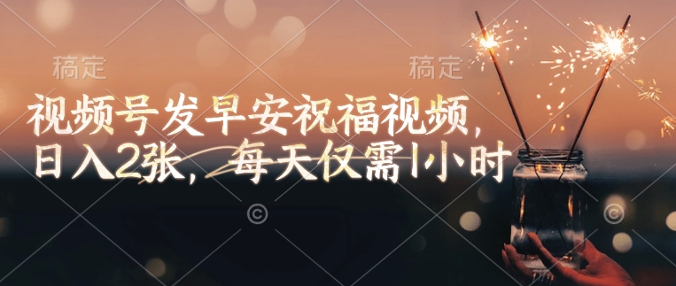 mp16573期-视频号发早安祝福视频，日入2张，每天仅需1小时