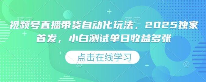 mp16614期-视频号直播带货自动化玩法，2025独家首发，小白测试单日收益多张