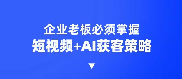 mp16618期-企业短视频AI获客霸屏流量课，6步短视频+AI突围法，3大霸屏抢客策略