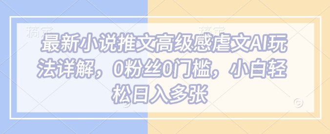 mp16627期-最新小说推文高级感虐文AI玩法详解，0粉丝0门槛，小白轻松日入多张