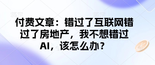mp16629期-付费文章：错过了互联网错过了房地产，我不想错过AI，该怎么办？