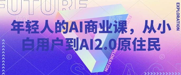 mp16632期-年轻人的AI商业课，从小白用户到AI2.0原住民