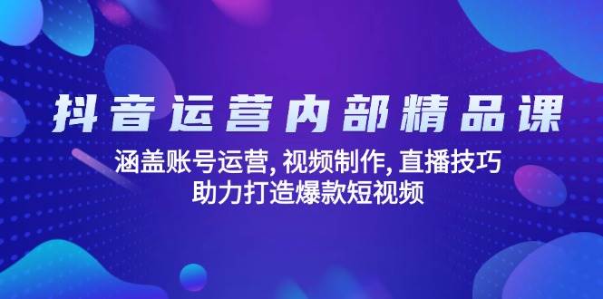 fy11169期-抖音运营内部精品课：涵盖账号运营, 视频制作, 直播技巧, 助力打造爆款短视频