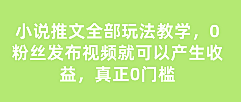 mp16681期-小说推文全部玩法教学，0粉丝发布视频就可以产生收益，真正0门槛