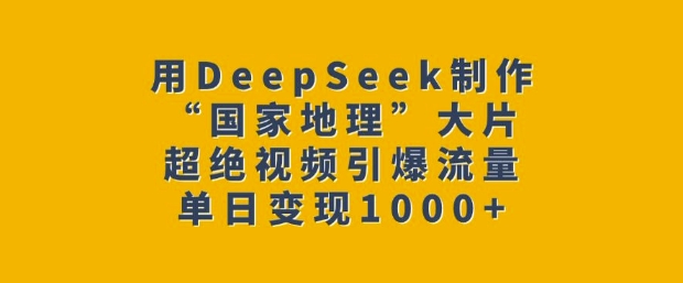 mp16716期-用DeepSeek制作“国家地理”大片，超绝视频引爆流量，单日变现多张