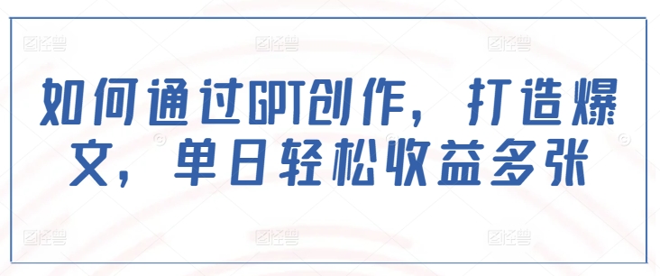 mp16717期-如何通过GPT创作，打造爆文，单日轻松收益多张