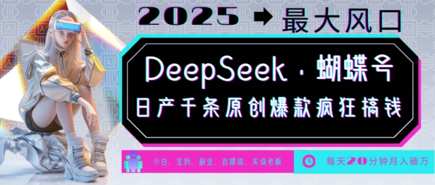 mp16719期-DeepSeek+蝴蝶号，2025年最大风口，日产千条原创爆款，轻松月入破W