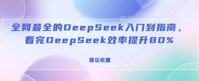 mp16738期-全网最全的DeepSeek入门到指南，看完DeepSeek效率提升80%(建议收藏)