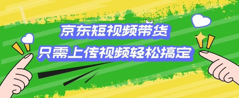 mp16745期-京东短视频带货，只需上传视频就搞定，小白轻松上手