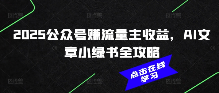 mp16746期-2025公众号赚流量主收益，AI文章小绿书全攻略