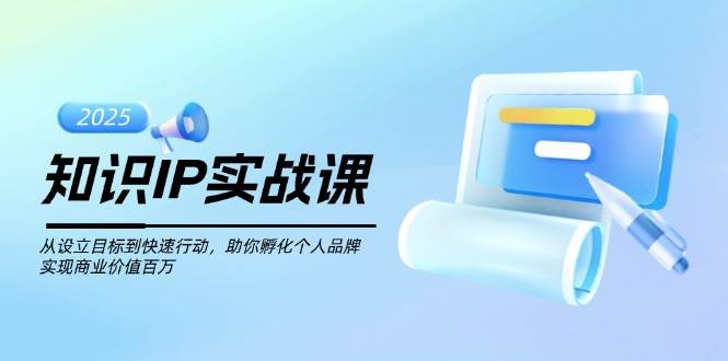 fy11263期-知识IP实战课，从设立目标到快速行动，助你孵化个人品牌，实现商业价值百万