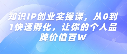 mp16783期-知识IP创业实操课，从0到1快速孵化，让你的个人品牌价值百W