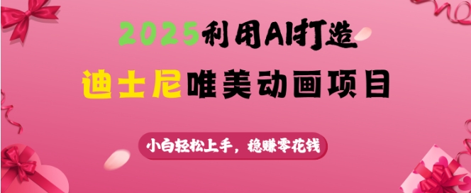 mp16786期-2025利用AI打造迪士尼唯美动画项目，小白轻松上手，稳挣零花钱