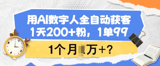mp16824期-用AI数字人全自动获客，1天200+粉，1单99，1个月1个W+?