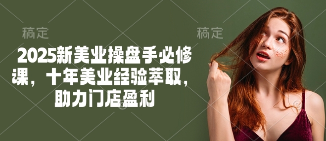 mp16837期-2025新美业操盘手必修课，十年美业经验萃取，助力门店盈利