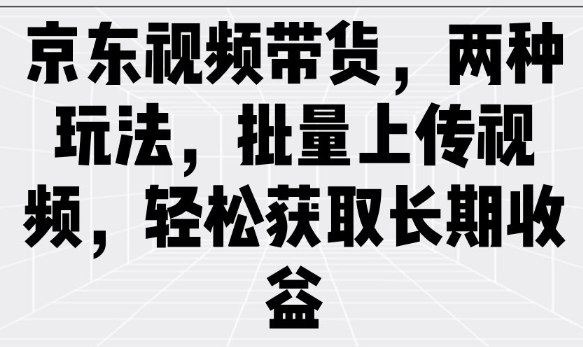 mp16839期-京东视频带货，两种玩法，批量上传视频，轻松获取长期收益