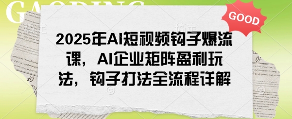 mp16840期-2025年AI短视频钩子爆流课，AI企业矩阵盈利玩法，钩子打法全流程详解