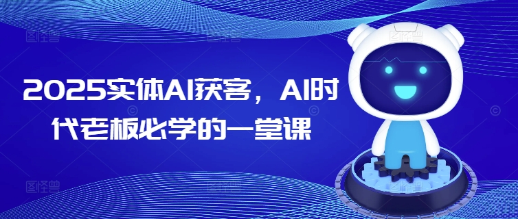 mp16880期-2025实体AI获客，AI时代老板必学的一堂课