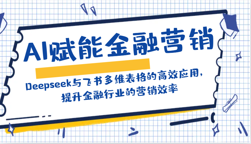 fy11320期-AI赋能金融营销：Deepseek与飞书多维表格的高效应用，提升金融行业的营销效率