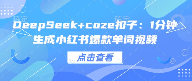 mp16884期-DeepSeek+coze扣子：1分钟生成小红书爆款单词视频