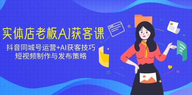 fy11352期-实体店老板AI获客课：抖音同城号运营+AI获客技巧，短视频制作与发布策略