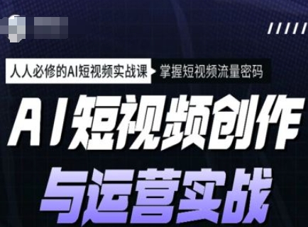 mp16924期-AI短视频创作与运营实战课程，人人必修的AI短视频实战课，掌握短视频流量密码