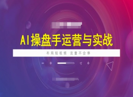 mp16925期-AI操盘手运营实战课程，布局短祝频，流量不会停