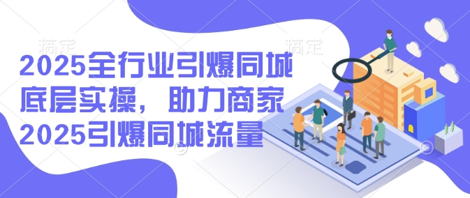 mp16927期-2025全行业引爆同城底层实操，助力商家2025引爆同城流量