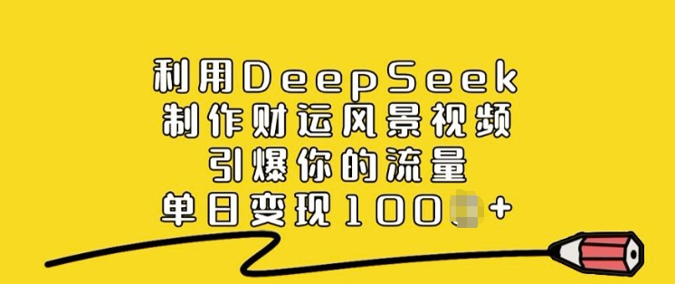 mp16973期-利用DeepSeek制作财运风景视频，引爆你的流量，单日变现多张