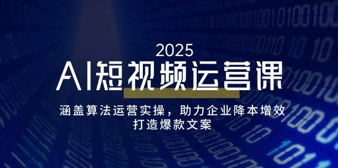 fy11388期-AI短视频运营课，涵盖算法运营实操，助力企业降本增效，打造爆款文案
