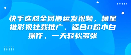 mp16984期-快手连怼全网搬运发视频，橙星推影视挂载推广，适合0粉小白操作，一天轻松多张