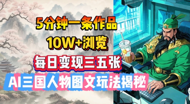 mp16985期-5分钟一条作品，10W+浏览，每日变现三五张，AI三国人物图文玩法揭秘