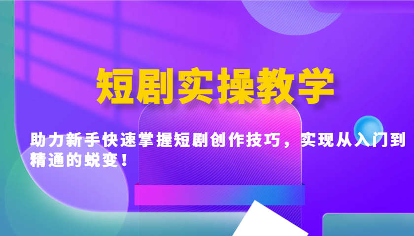 fy11417期-短剧实操教学，助力新手快速掌握短剧创作技巧，实现从入门到精通的蜕变！