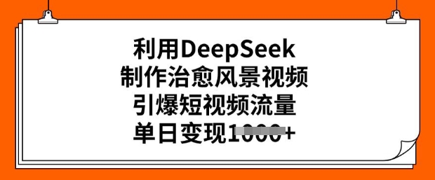 mp17031期-利用DeepSeek制作治愈风景视频，引爆短视频流量，单日变现多张