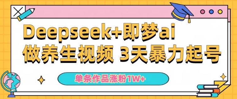 mp17033期-小白用DeepSeek+即梦做ai养生视频，一条作品涨粉5万+，单日收益多张