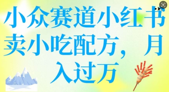 mp17040期-小众赛道小红书卖小吃配方，操作简单，月入过W